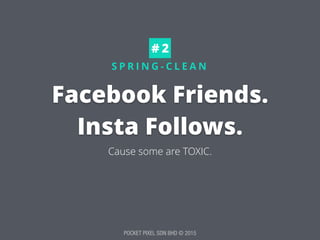 POCKET PIXEL SDN BHD © 2015
S P R I N G - C L E A N
Facebook Friends. 
Insta Follows.
Cause some are TOXIC.
# 2
 