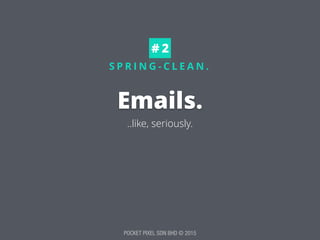 POCKET PIXEL SDN BHD © 2015
S P R I N G - C L E A N .
Emails.
..like, seriously.
# 2
 