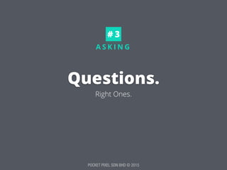 POCKET PIXEL SDN BHD © 2015
A S K I N G
Questions.
Right Ones.
# 3
 