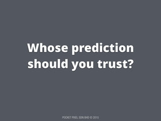 POCKET PIXEL SDN BHD © 2015
Whose prediction
should you trust?
 
