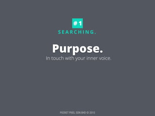 POCKET PIXEL SDN BHD © 2015
S E A R C H I N G .
Purpose.
# 1
In touch with your inner voice.
 