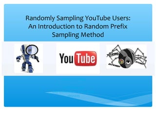 Randomly Sampling YouTube Users:
 An Introduction to Random Prefix
         Sampling Method




             Cheng-Jun Wang

               Web Ming Lab
        City University of Hong Kong
                  20121225
 