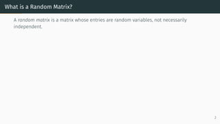 What is a Random Matrix?
A random matrix is a matrix whose entries are random variables, not necessarily
independent.
2
 