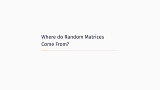 Where do Random Matrices
Come From?
 