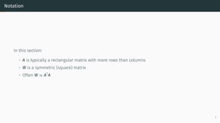 Notation
In this section:
• A is typically a rectangular matrix with more rows than columns
• W is a symmetric (square) ma...