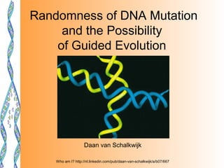 Randomness of DNA Mutation
     and the Possibility
    of Guided Evolution




                    Daan van Schalkwijk

    Who am I? http://nl.linkedin.com/pub/daan-van-schalkwijk/a/b07/667
 