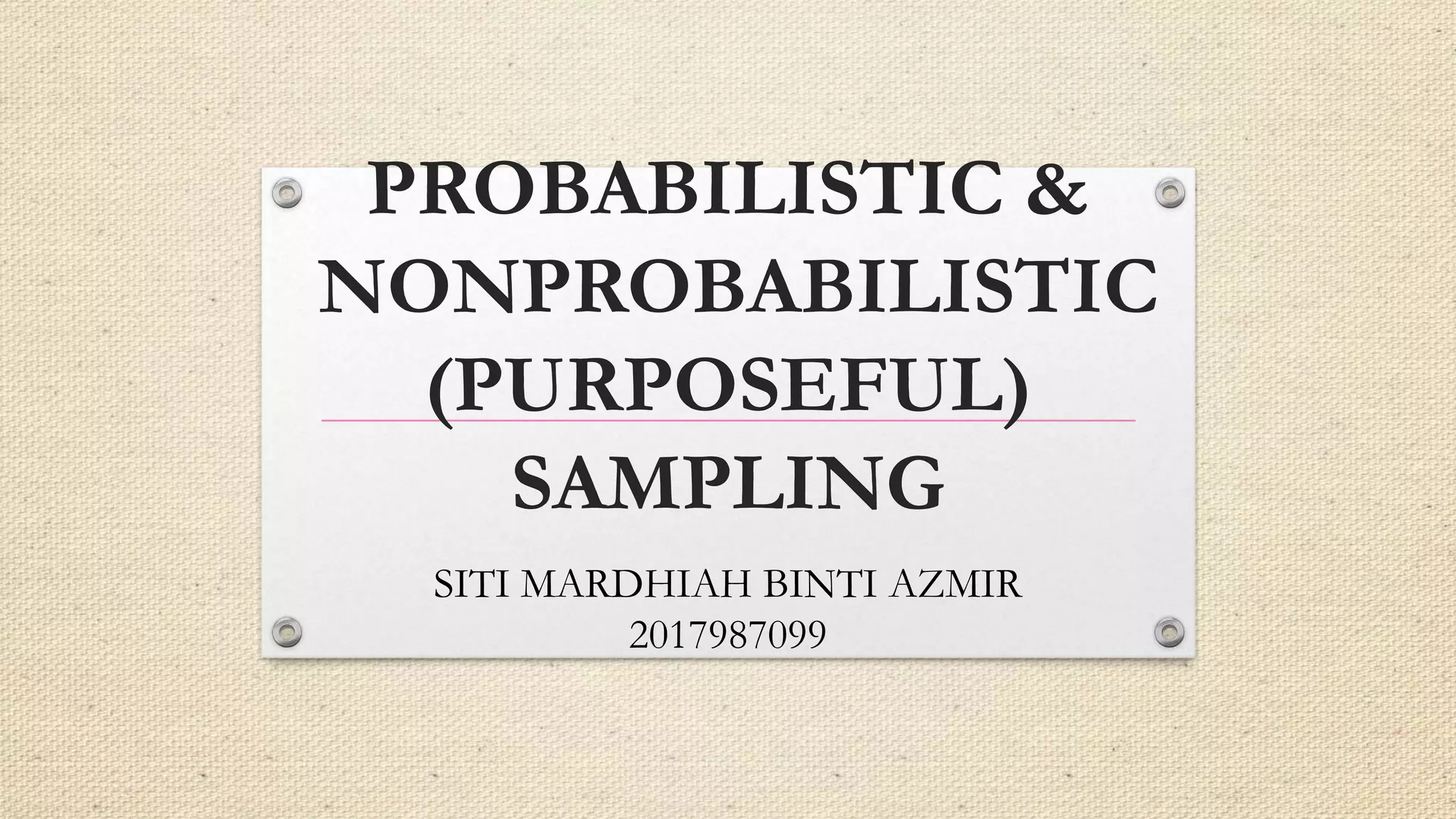 PROBABILISTIC &
NONPROBABILISTIC
(PURPOSEFUL)
SAMPLING
SITI MARDHIAH BINTI AZMIR
2017987099
 