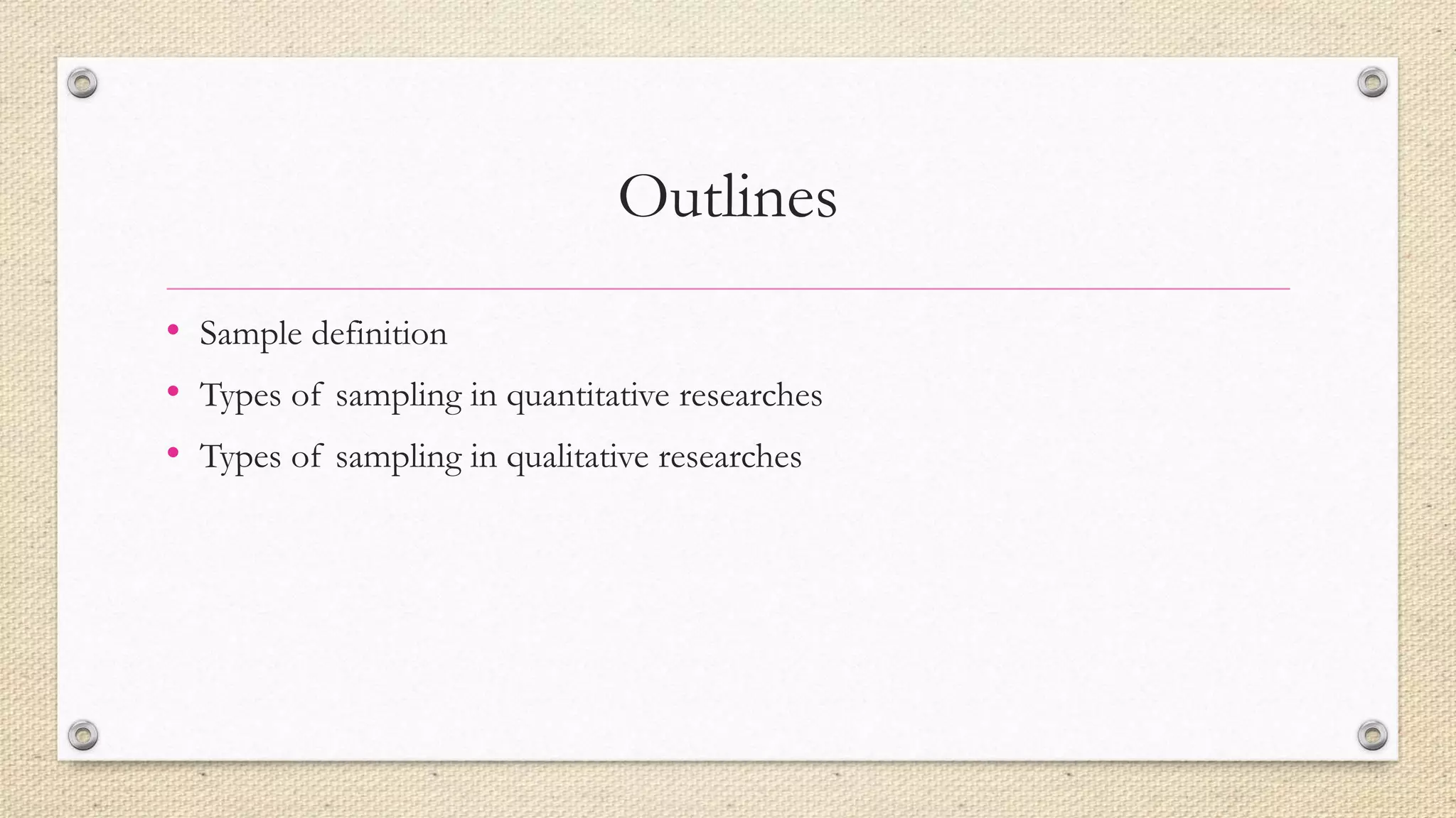 Outlines
• Sample definition
• Types of sampling in quantitative researches
• Types of sampling in qualitative researches
 