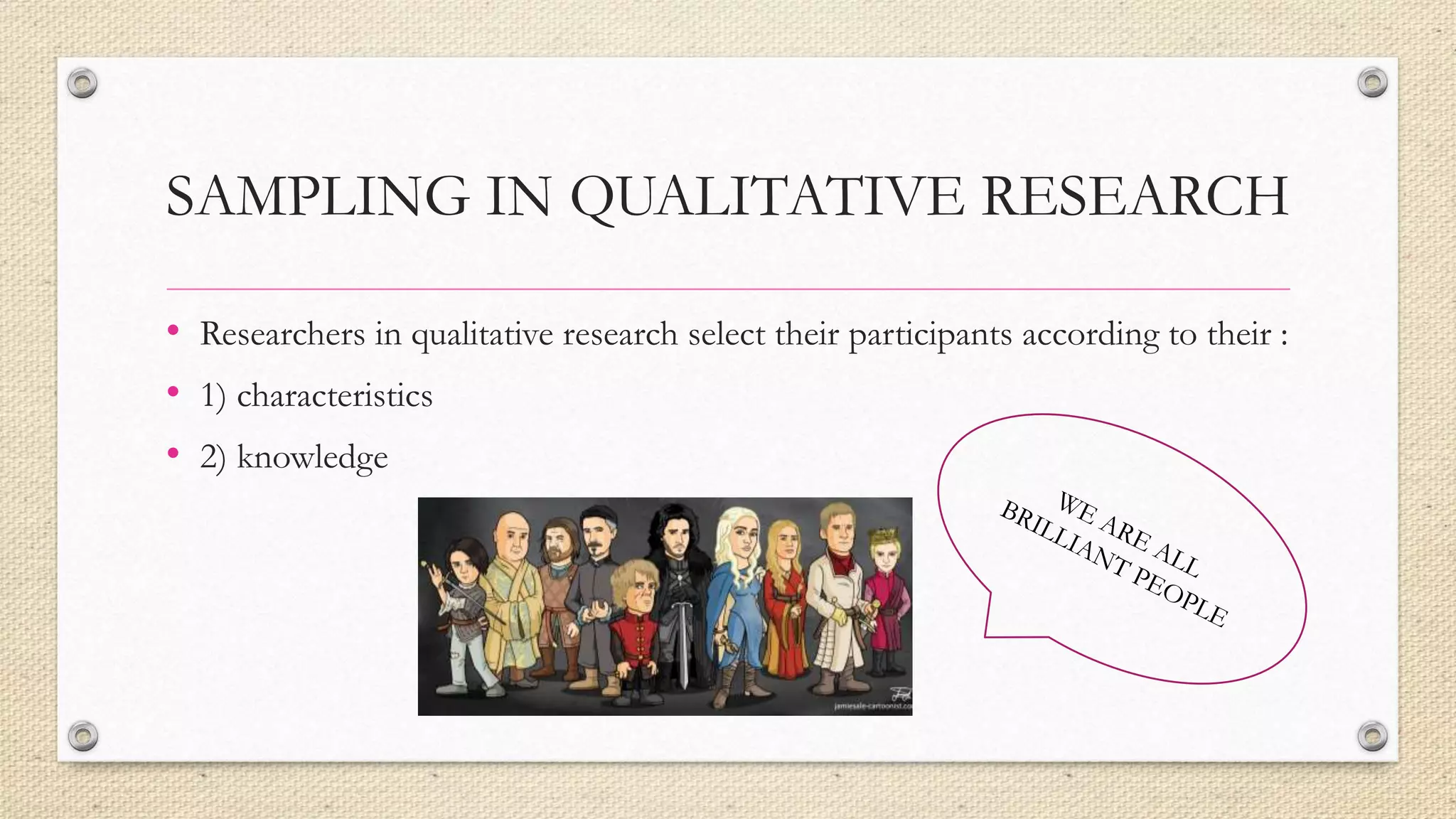 SAMPLING IN QUALITATIVE RESEARCH
• Researchers in qualitative research select their participants according to their :
• 1) characteristics
• 2) knowledge
 