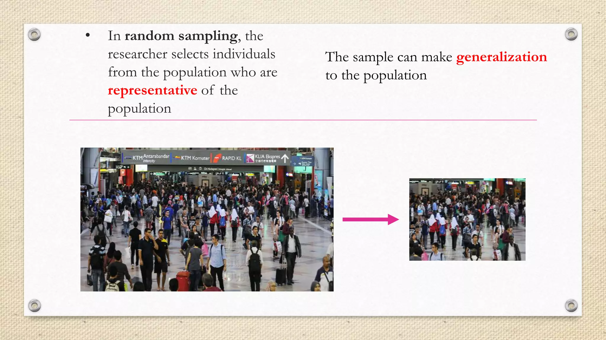 • In random sampling, the
researcher selects individuals
from the population who are
representative of the
population
The sample can make generalization
to the population
 
