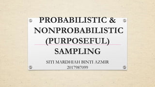 PROBABILISTIC &
NONPROBABILISTIC
(PURPOSEFUL)
SAMPLING
SITI MARDHIAH BINTI AZMIR
2017987099
 