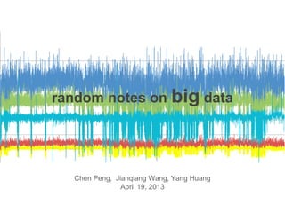 random notes on big data
Chen Peng, Jianqiang Wang, Yang Huang
April 19, 2013
 