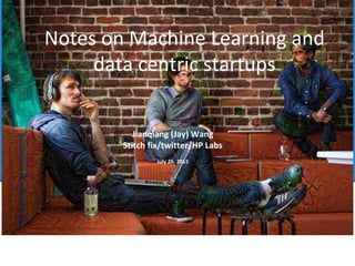 Jianqiang (Jay) Wang
Stitch fix/twitter/HP Labs
July 26, 2015
Notes on Machine Learning and
data centric startups
 
