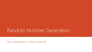 Random Number Generation
Var randomValue = Math.random();
 