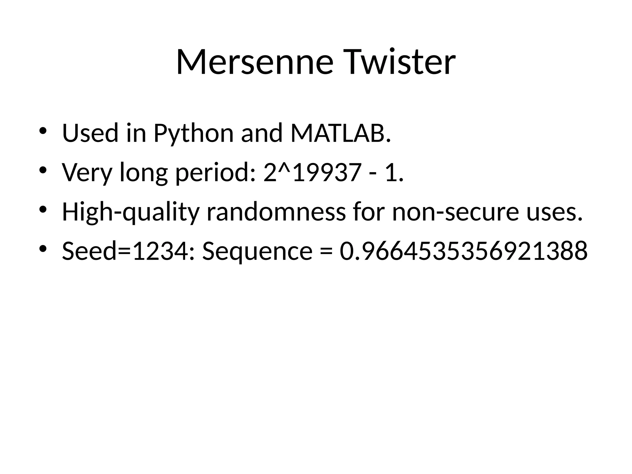 Mersenne Twister
• Used in Python and MATLAB.
• Very long period: 2^19937 - 1.
• High-quality randomness for non-secure uses.
• Seed=1234: Sequence = 0.9664535356921388
 