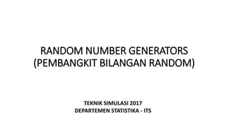 RANDOM NUMBER GENERATORS
(PEMBANGKIT BILANGAN RANDOM)
TEKNIK SIMULASI 2017
DEPARTEMEN STATISTIKA - ITS
 