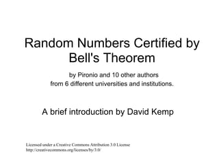 Random Numbers Certified by Bell's Theoremby Pironio and 10 other authorsfrom 6 different universities and institutions. A brief introduction by David Kemp Licensed under a Creative Commons Attribution 3.0 License http://creativecommons.org/licenses/by/3.0/ 