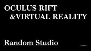 OCULUS RIFT
&VIRTUAL REALITY
!
!
Random Studio
!1
12 NOVEMBER 2012
 