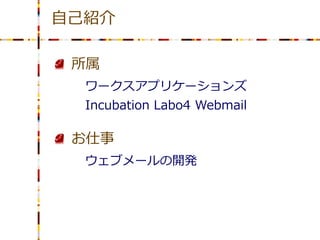 自己紹介

 所属
  ワークスアプリケーションズ
  Incubation Labo4 Webmail

 お仕事
  ウェブメールの開発
 