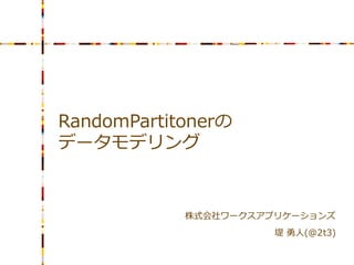 RandomPartitonerの
データモデリング


            株式会社ワークスアプリケーションズ
                      堤 勇人(@2t3)
 