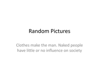 Random Pictures

Clothes make the man. Naked people
have little or no influence on society
 