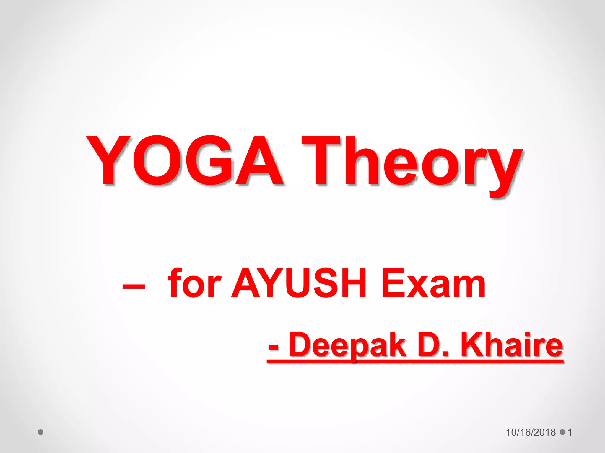 10/16/2018 1
YOGA Theory
– for AYUSH Exam
- Deepak D. Khaire
 
