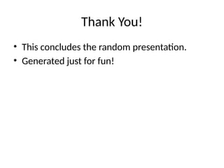 Thank You!
• This concludes the random presentation.
• Generated just for fun!
 