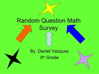 Random Question Math Survey By. Daniel Vazquez 8 th  Grade 