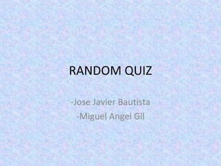 RANDOM QUIZ
-Jose Javier Bautista
-Miguel Angel Gil
 