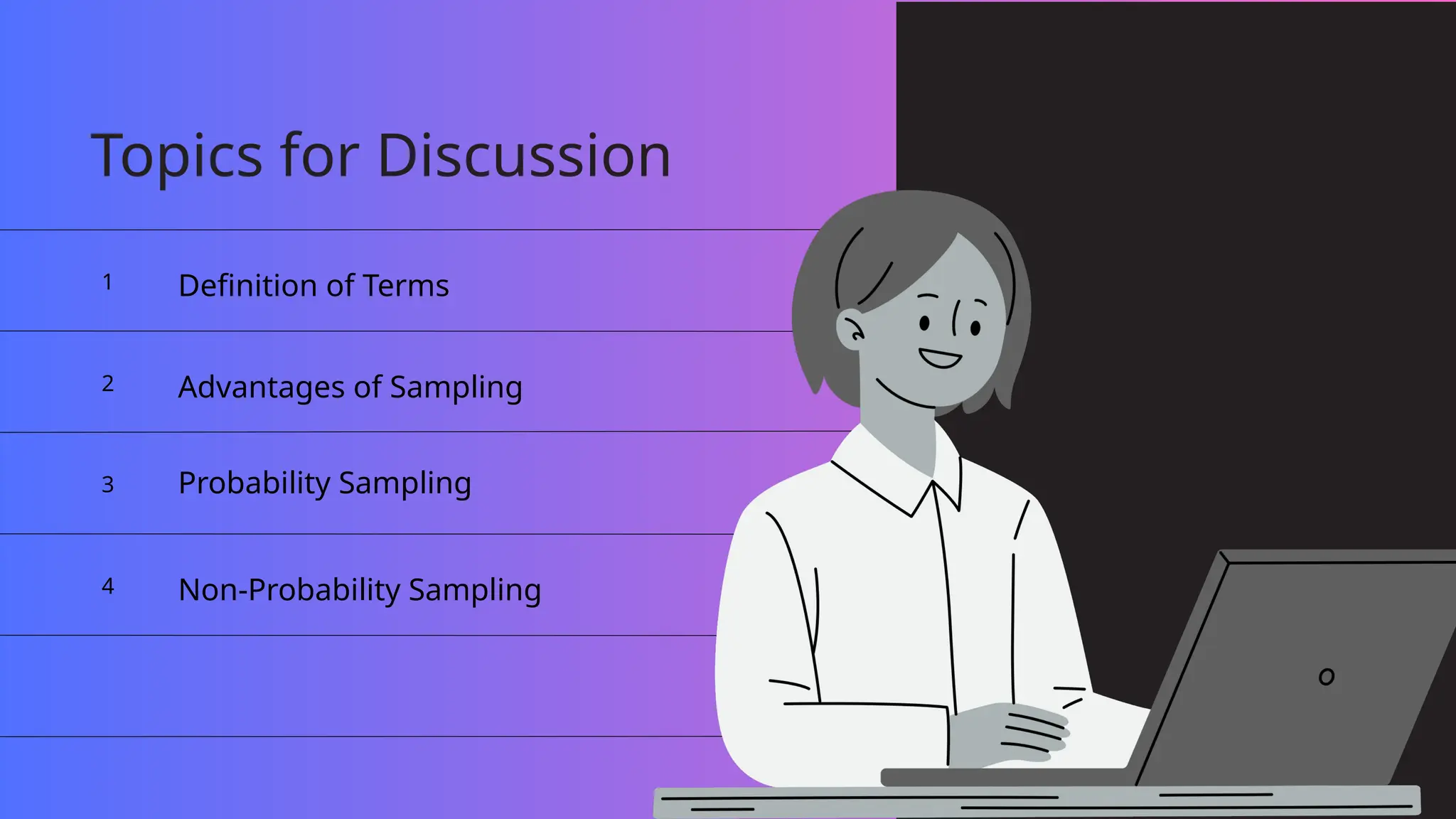 Topics for Discussion
Definition of Terms
Advantages of Sampling
Non-Probability Sampling
1
2
3
4
Probability Sampling
 