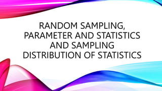 RANDOM SAMPLING,
PARAMETER AND STATISTICS
AND SAMPLING
DISTRIBUTION OF STATISTICS
 