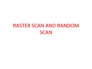 RASTER SCAN AND RANDOM
SCAN
 