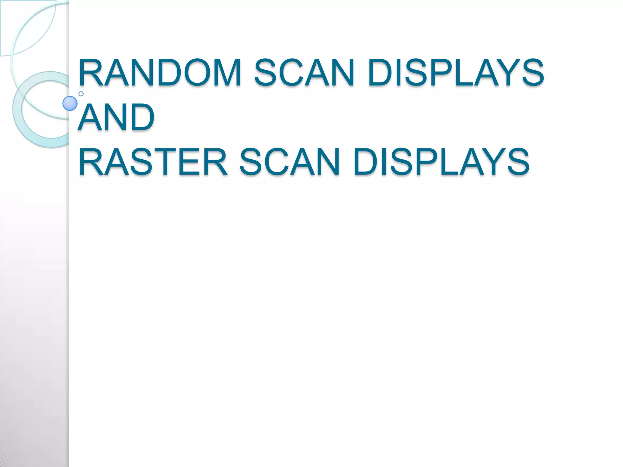 RANDOM SCAN DISPLAYS
AND
RASTER SCAN DISPLAYS
 