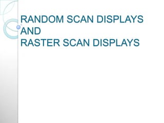 RANDOM SCAN DISPLAYS
AND
RASTER SCAN DISPLAYS
 