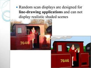  Random scan displays are designed for
line-drawing applications and can not
display realistic shaded scenes
 