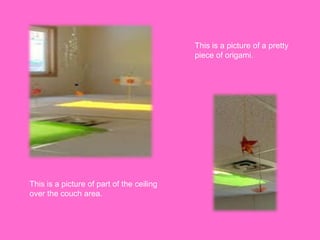 This is a picture of a pretty
piece of origami.
This is a picture of part of the ceiling
over the couch area.