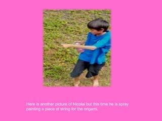 Here is another picture of Nicolai but this time he is spray
painting a piece of string for the origami.