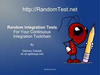 http://RandomTest.net
Random Integration Tests
For Your Continuous
Integration Toolchain
By
Dariusz Cieslak
dc at aplikacja.info

RandomTest.net

 