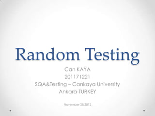Random Testing
            Can KAYA
            201171221
  SQA&Testing – Cankaya University
          Ankara-TURKEY

            November 28,2012
 