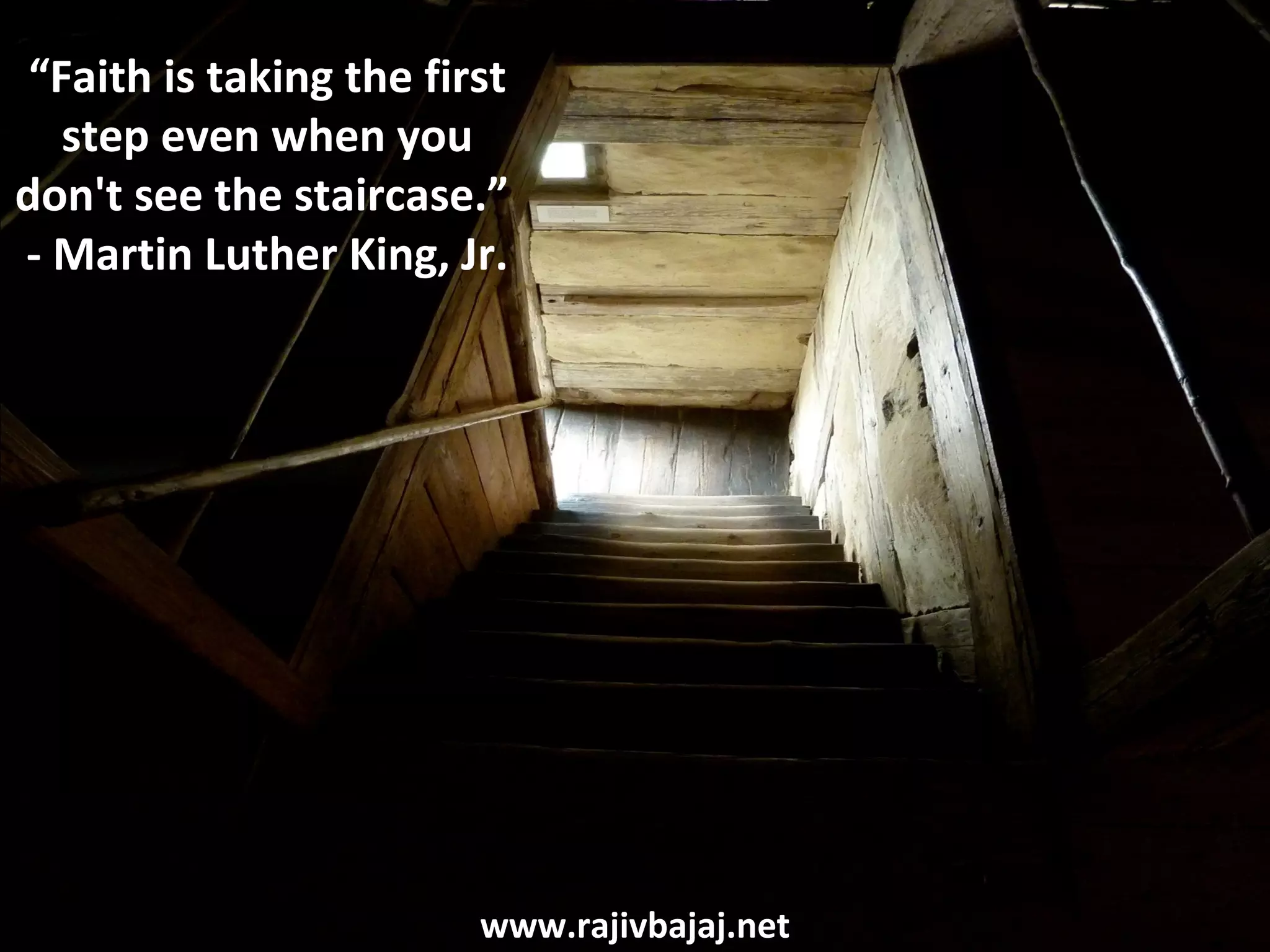 “Faith is taking the first
   step even when you
don't see the staircase.”
- Martin Luther King, Jr.




                         www.rajivbajaj.net
 