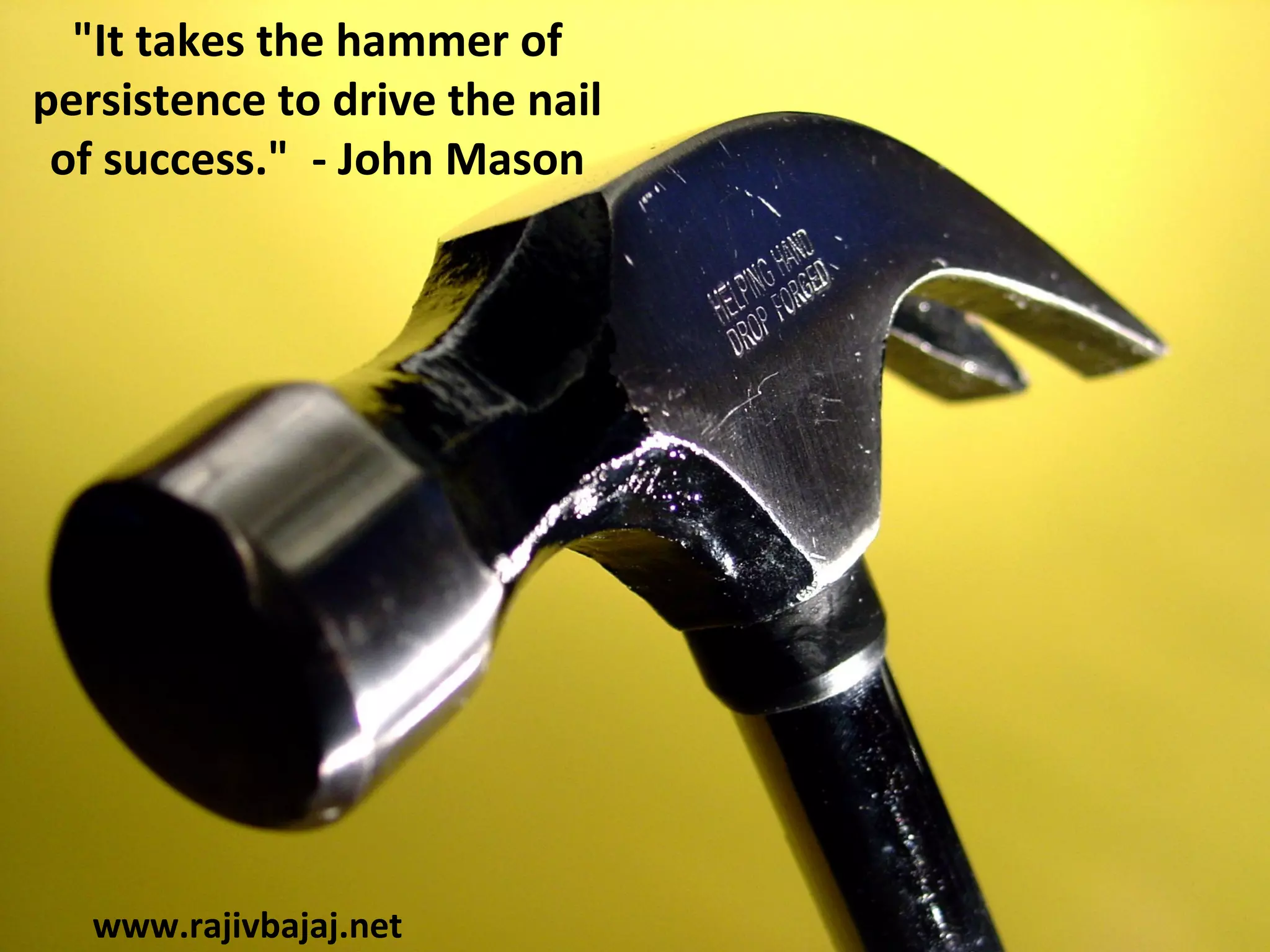 "It takes the hammer of
persistence to drive the nail
 of success." - John Mason




   www.rajivbajaj.net
 