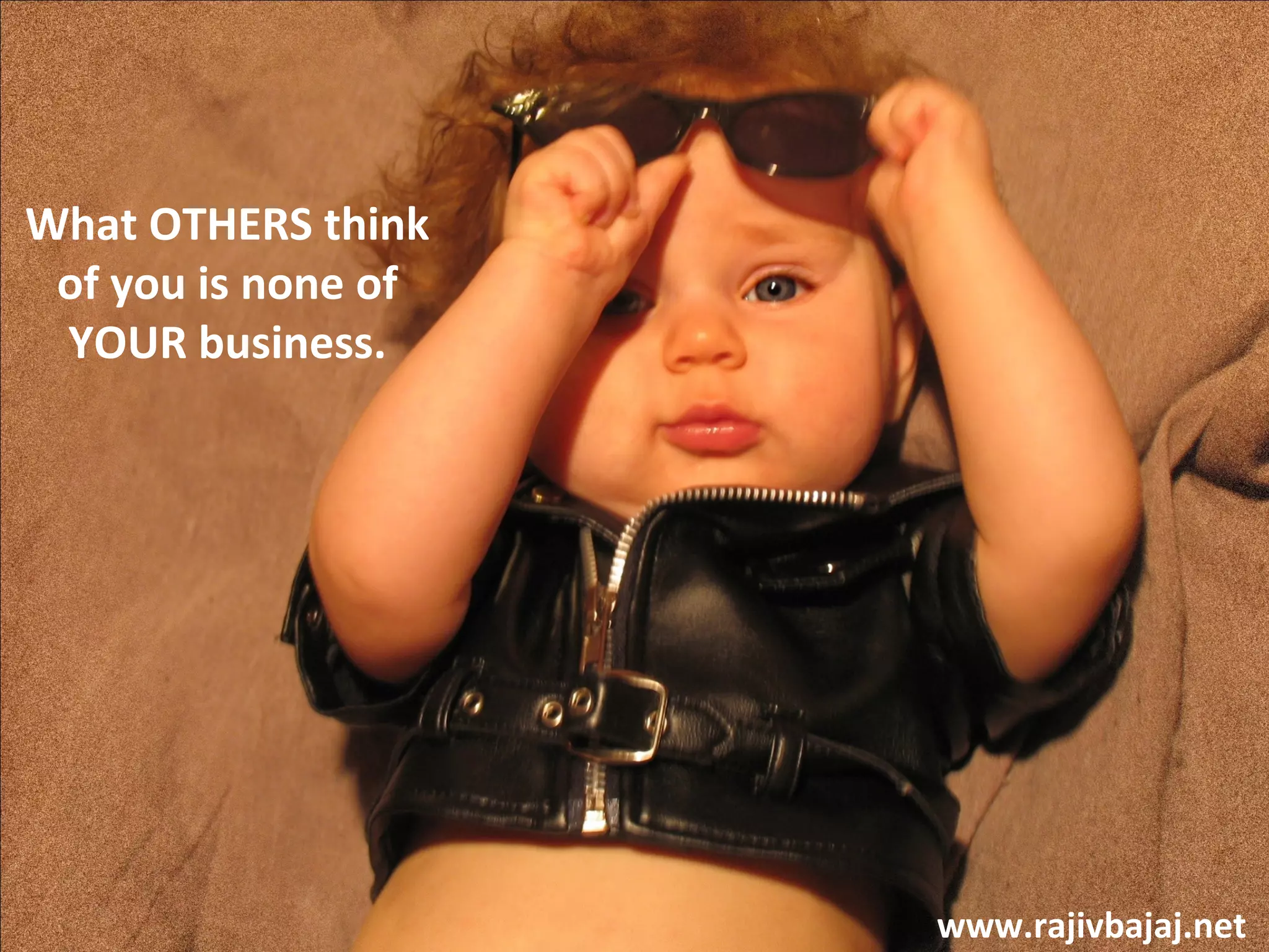 What OTHERS think
 of you is none of
 YOUR business.




                     www.rajivbajaj.net
 