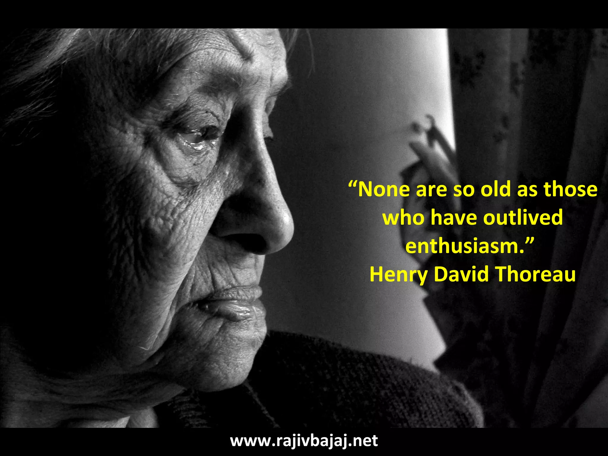 “None are so old as those
                 who have outlived
                   enthusiasm.”
                Henry David Thoreau




www.rajivbajaj.net
 