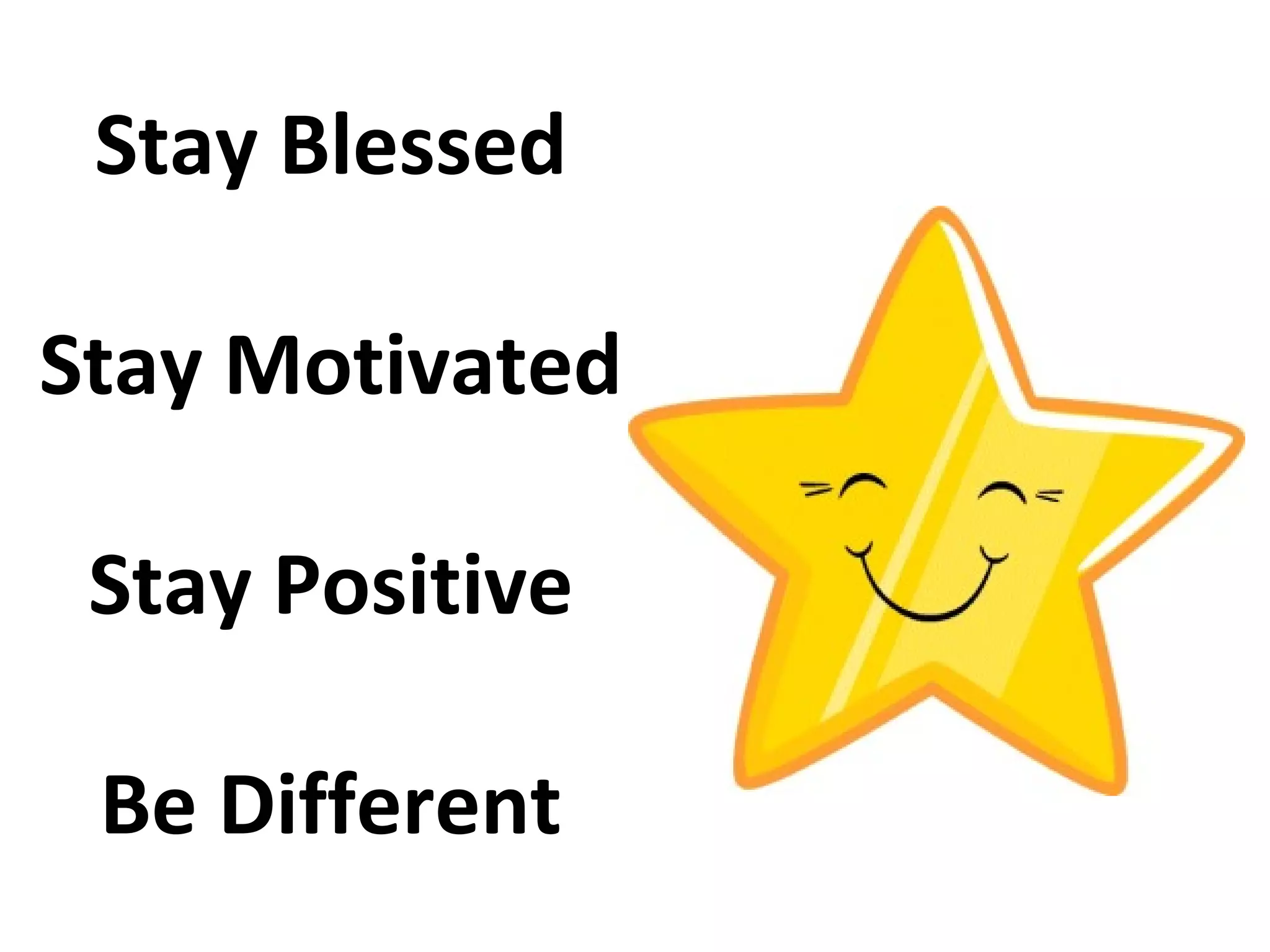 Stay Blessed

Stay Motivated

 Stay Positive

 Be Different
 