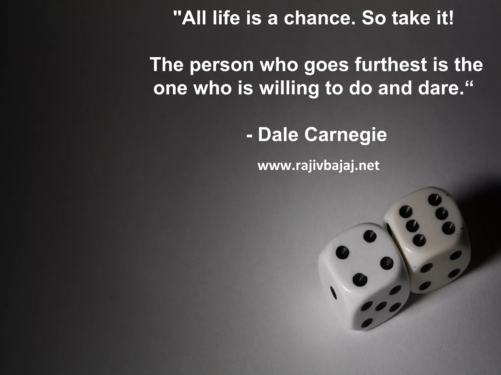 "All life is a chance. So take it!

The person who goes furthest is the
one who is willing to do and dare.“

          - Dale Carnegie
            www.rajivbajaj.net
 