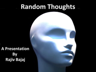 Random Thoughts




A Presentation
      By
  Rajiv Bajaj
 