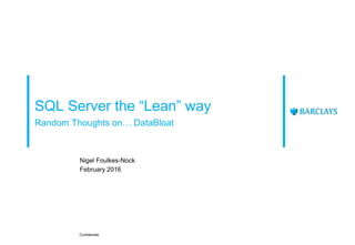 SQL Server the “Lean” way
Random Thoughts on… DataBloat
Nigel Foulkes-Nock
February 2016
Confidential
 