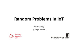 Random Problems in IoT
Mark Carney
@LargeCardinal
 