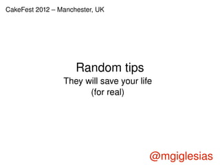CakeFest 2012 – Manchester, UK




                     Random tips
                 They will save your life
                       (for real)




                                        @mgiglesias
                                  
 