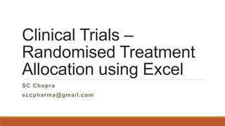 Clinical Trials –
Randomised Treatment
Allocation using Excel
SC Chopra
sccpharma@gmail.com
 